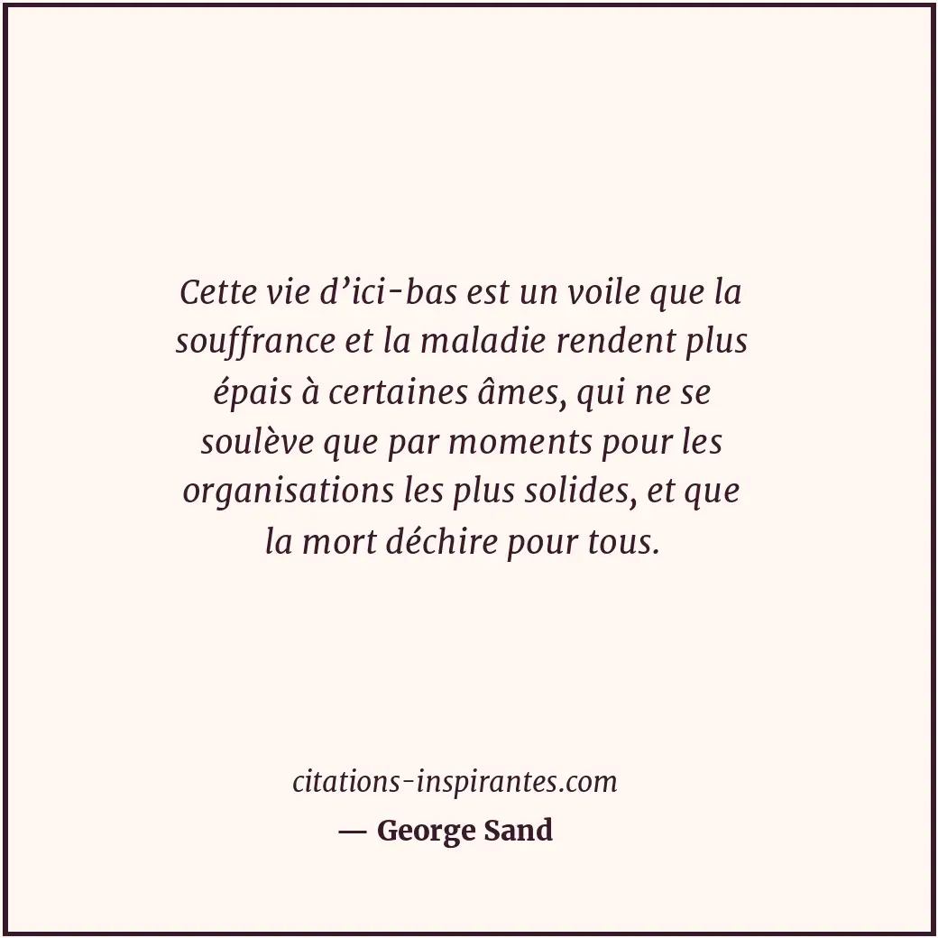 Cette vie d’ici-bas est un voile que la souffrance et la maladie rendent plus ép... Citation de George Sand