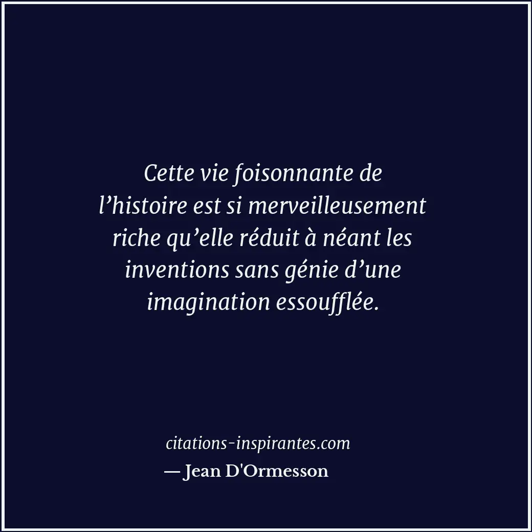 Cette vie foisonnante de l’histoire est si merveilleusement riche qu’elle réduit... Citation de Jean D'Ormesson