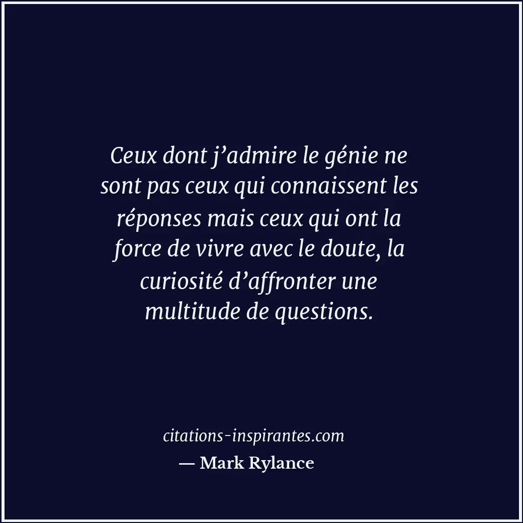 Ceux dont j’admire le génie ne sont pas ceux qui connaissent les réponses mais c... Citation de Mark Rylance