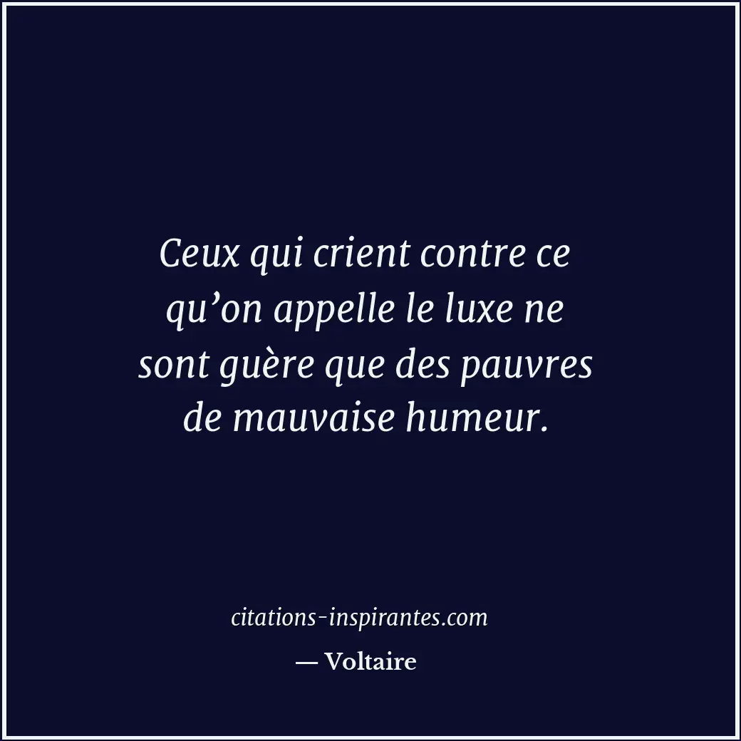 Ceux qui crient contre ce qu’on appelle le luxe ne sont guère que des pauvres de... Citation de Voltaire