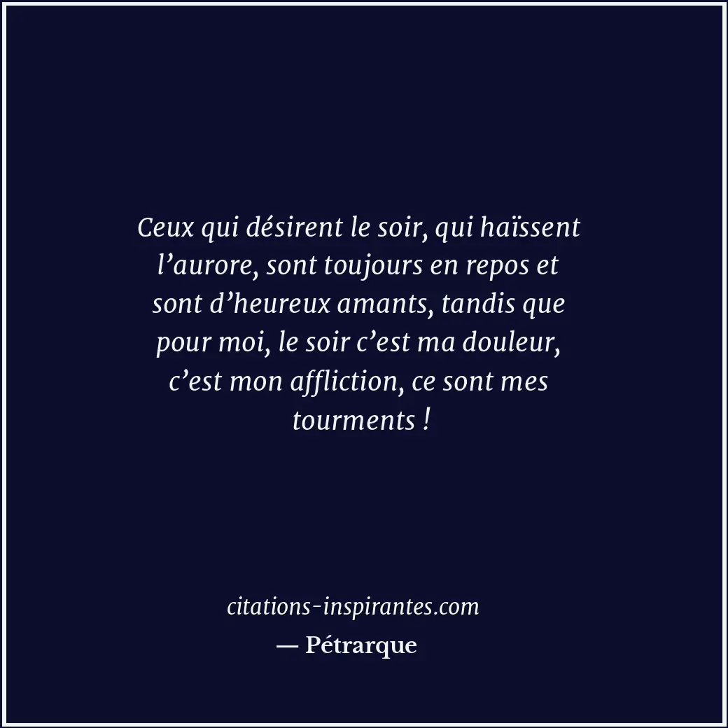 Ceux qui désirent le soir, qui haïssent l’aurore, sont toujours en repos et sont... Citation de Pétrarque
