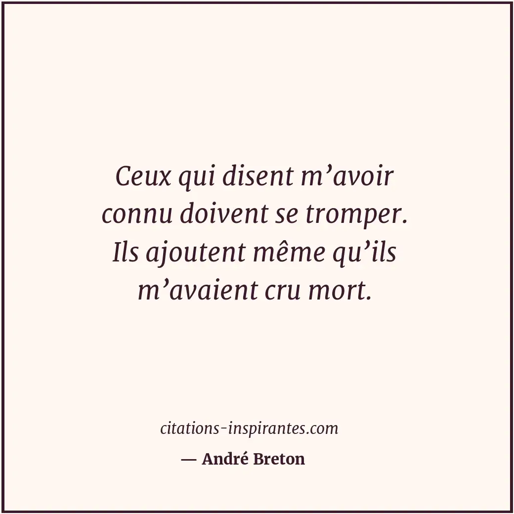 Ceux qui disent m’avoir connu doivent se tromper. Ils ajoutent même qu’ils m’ava... Citation de André Breton