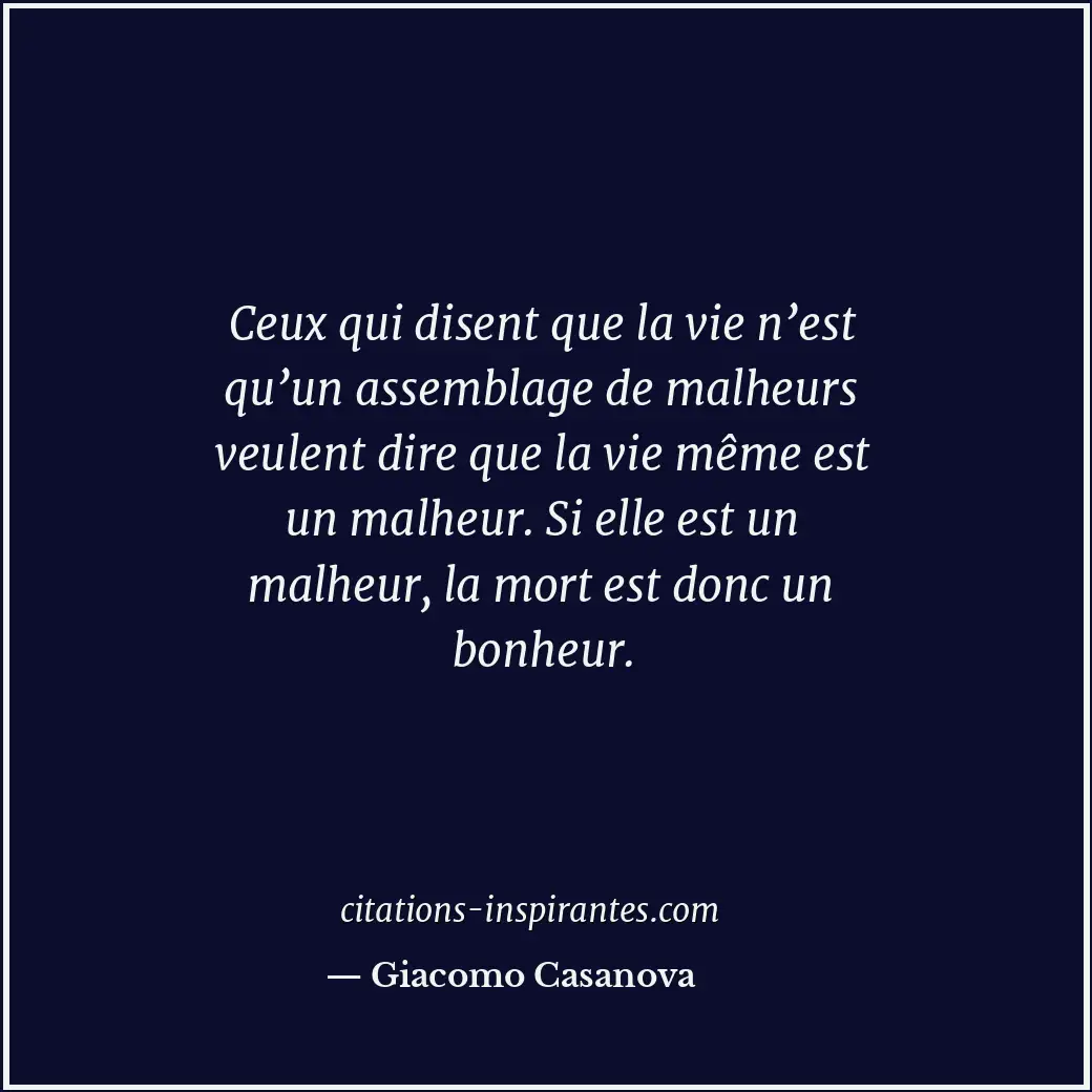 Ceux qui disent que la vie n’est qu’un assemblage de malheurs veulent dire que l... Citation de Giacomo Casanova