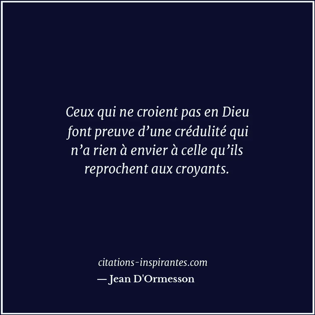 Ceux qui ne croient pas en Dieu font preuve d’une crédulité qui n’a rien à envie... Citation de Jean D'Ormesson