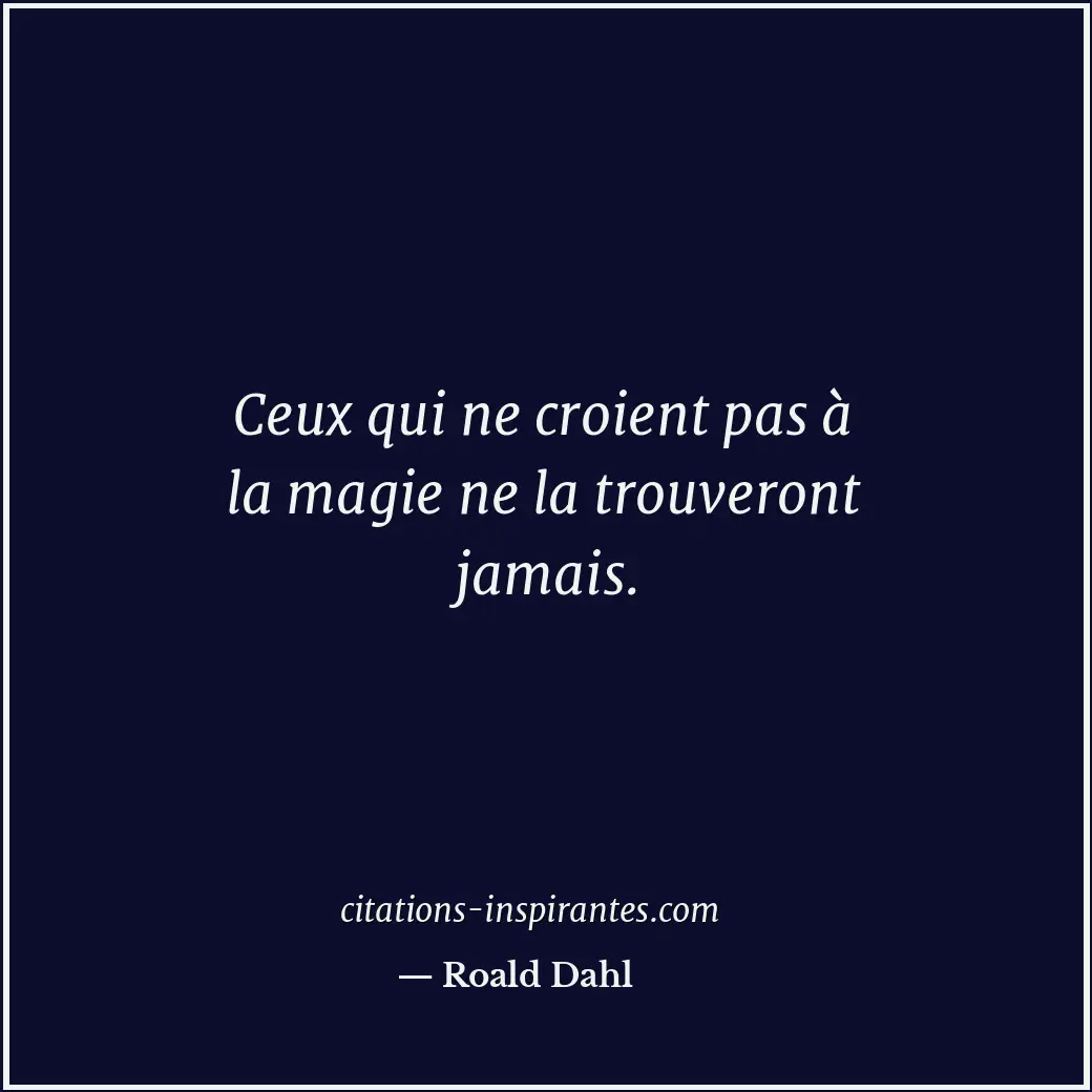 Ceux qui ne croient pas à la magie ne la trouveront jamais. Citation de Roald Dahl