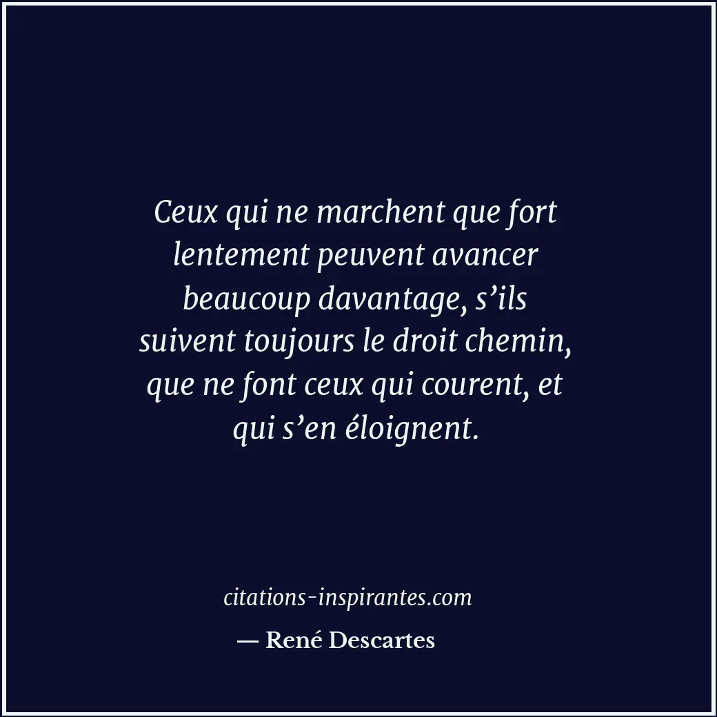 Ceux qui ne marchent que fort lentement peuvent avancer beaucoup davantage, s’il... Citation de René Descartes