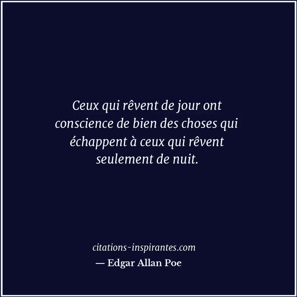 Ceux qui rêvent de jour ont conscience de bien des choses qui échappent à ceux q... Citation de Edgar Allan Poe