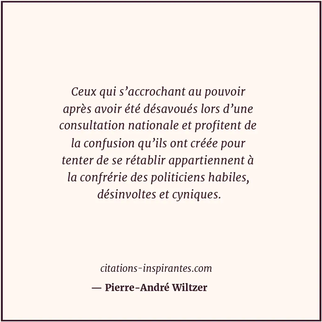Ceux qui s’accrochant au pouvoir après avoir été désavoués lors d’une consultati... Citation de Pierre-André Wiltzer