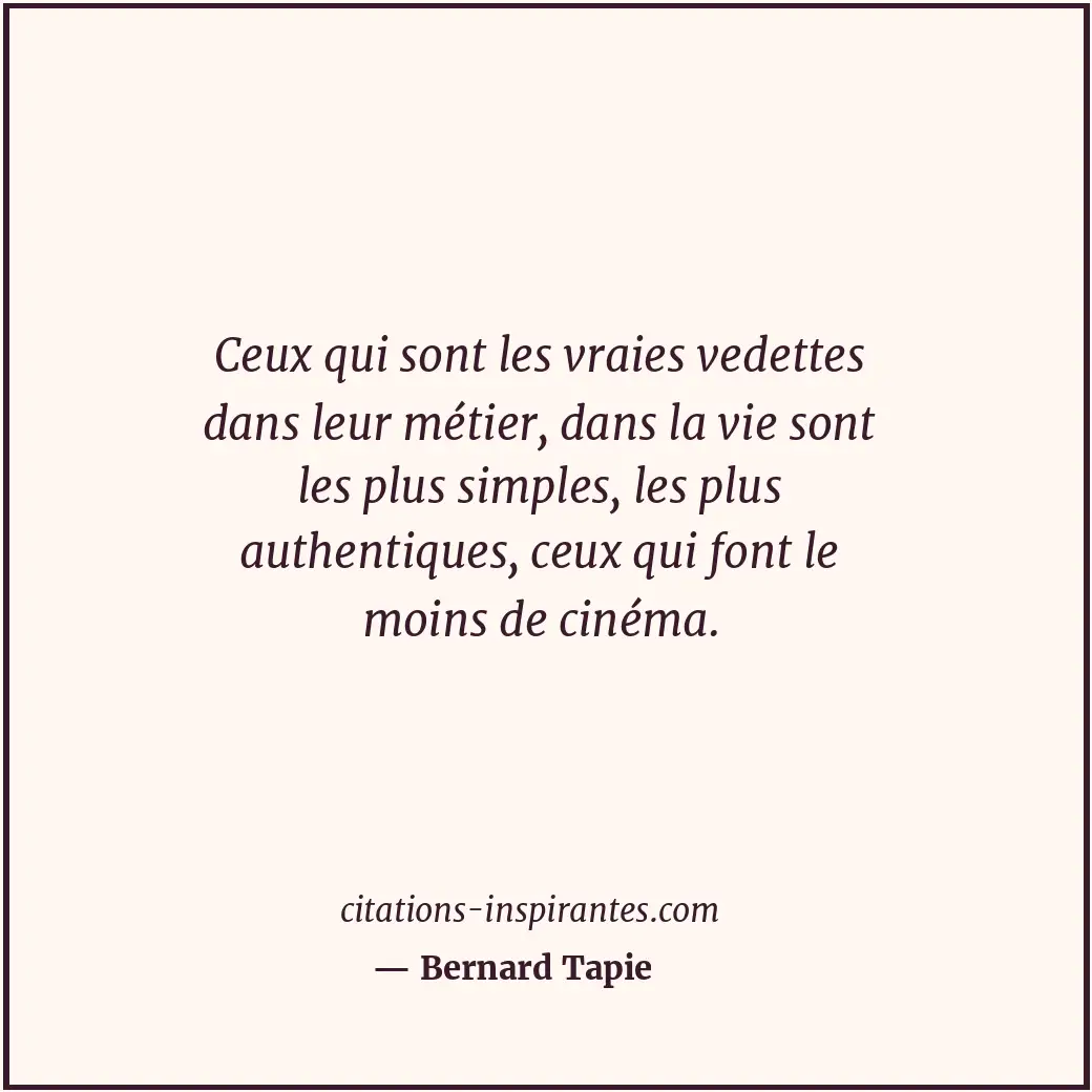 Ceux qui sont les vraies vedettes dans leur métier, dans la vie sont les plus si... Citation de Bernard Tapie
