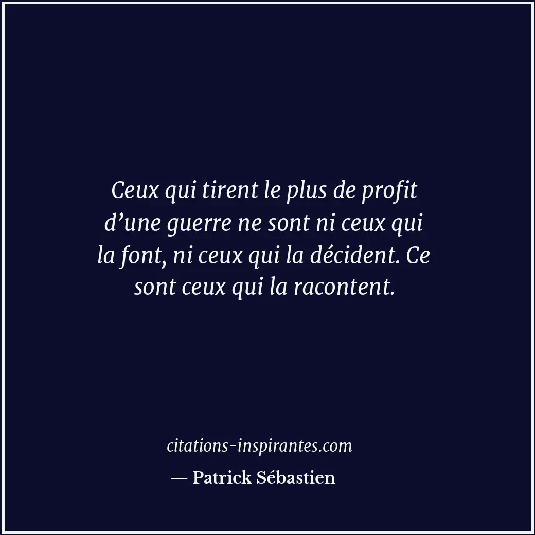 Ceux qui tirent le plus de profit d’une guerre ne sont ni ceux qui la font, ni c... Citation de Patrick Sébastien