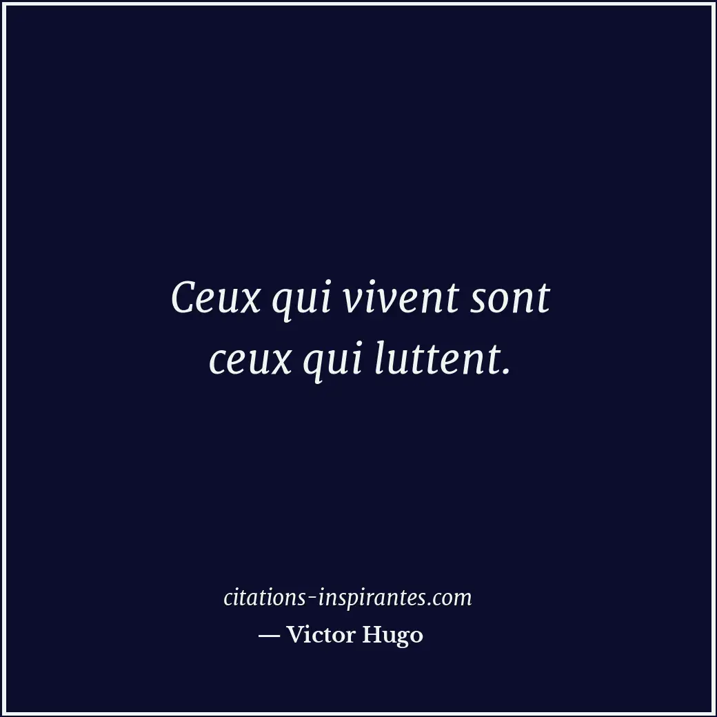 Ceux qui vivent sont ceux qui luttent. Citation de Victor Hugo