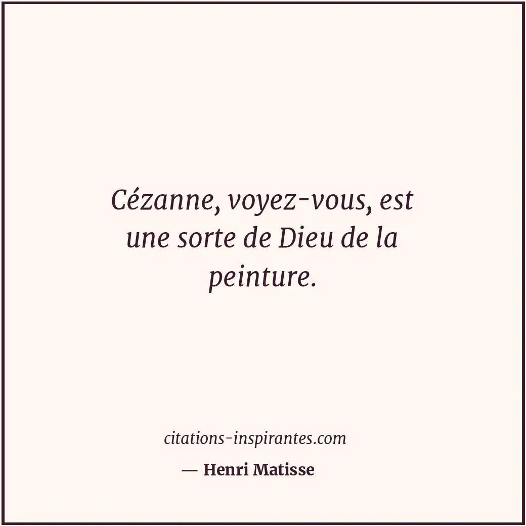 Cézanne, voyez-vous, est une sorte de Dieu de la peinture. Citation de Henri Matisse