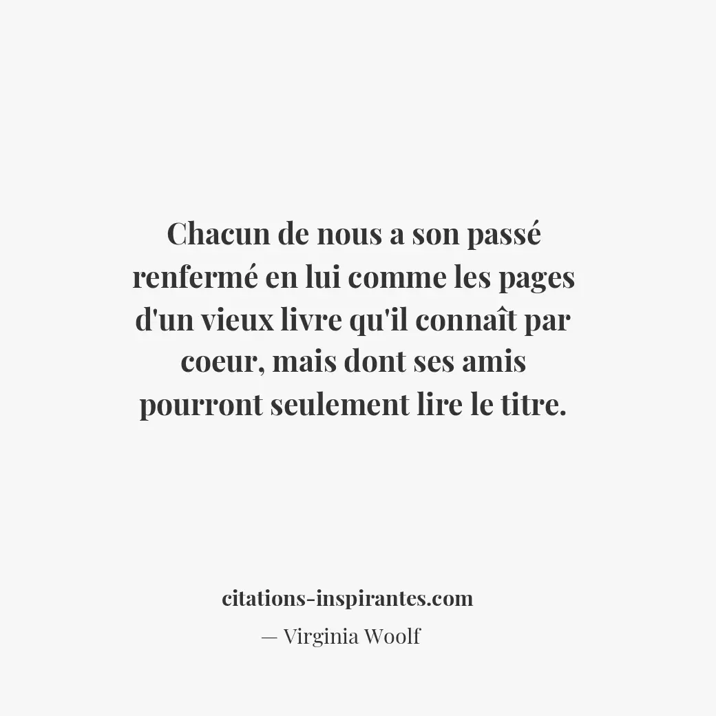 Chacun de nous a son passé renfermé en lui comme les pages d’un vieux livre qu’i... Citation de Virginia Woolf