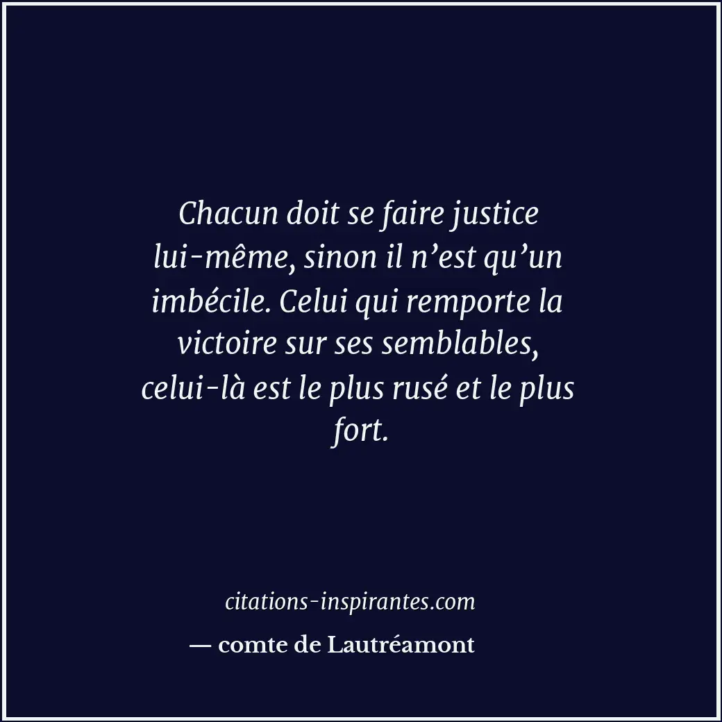Chacun doit se faire justice lui-même, sinon il n’est qu’un imbécile. Celui qui... Citation de comte de Lautréamont