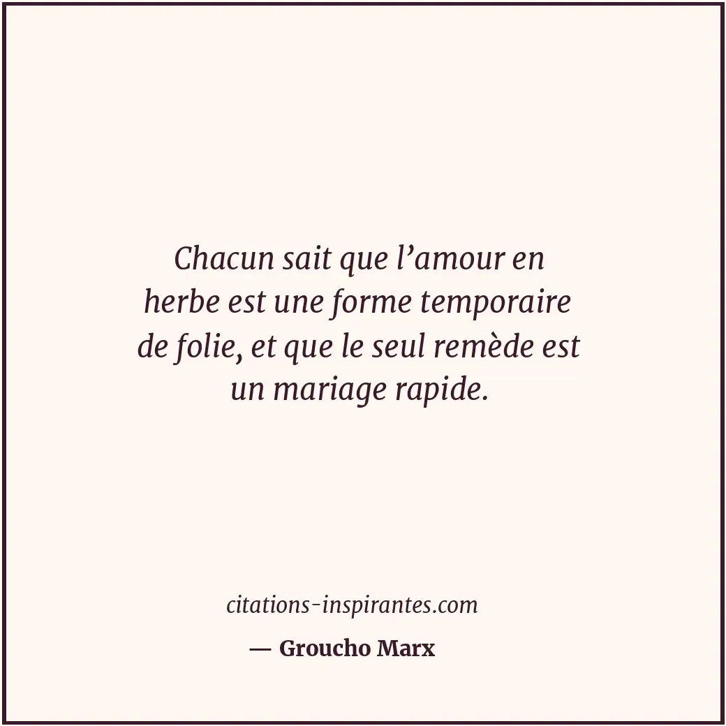 Chacun sait que l’amour en herbe est une forme temporaire de folie, et que le se... Citation de Groucho Marx