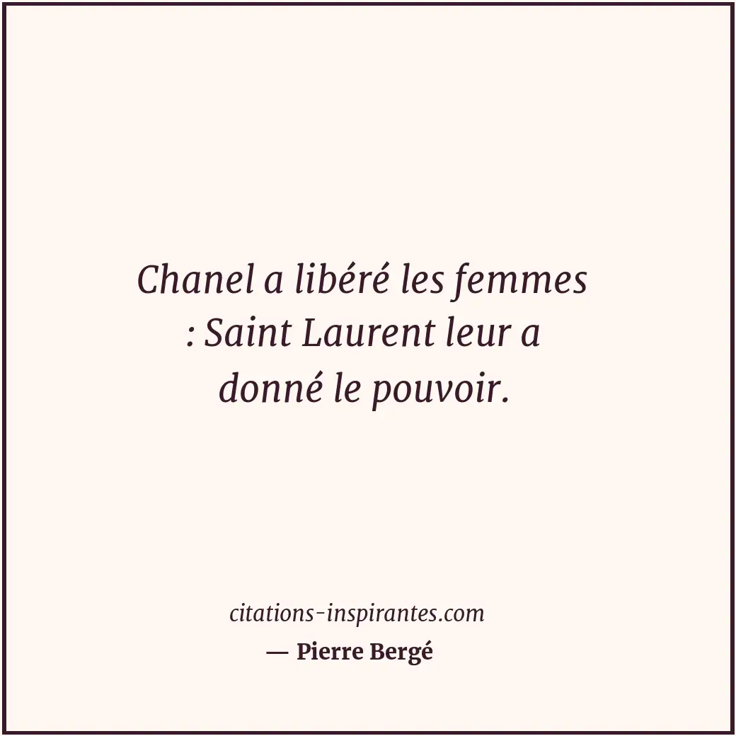 Chanel a libéré les femmes : Saint Laurent leur a donné le pouvoir. Citation de Pierre Bergé