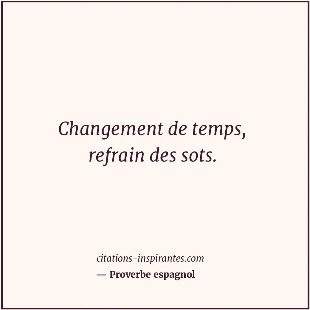 Changement de temps, refrain des sots. Citation de Proverbe espagnol