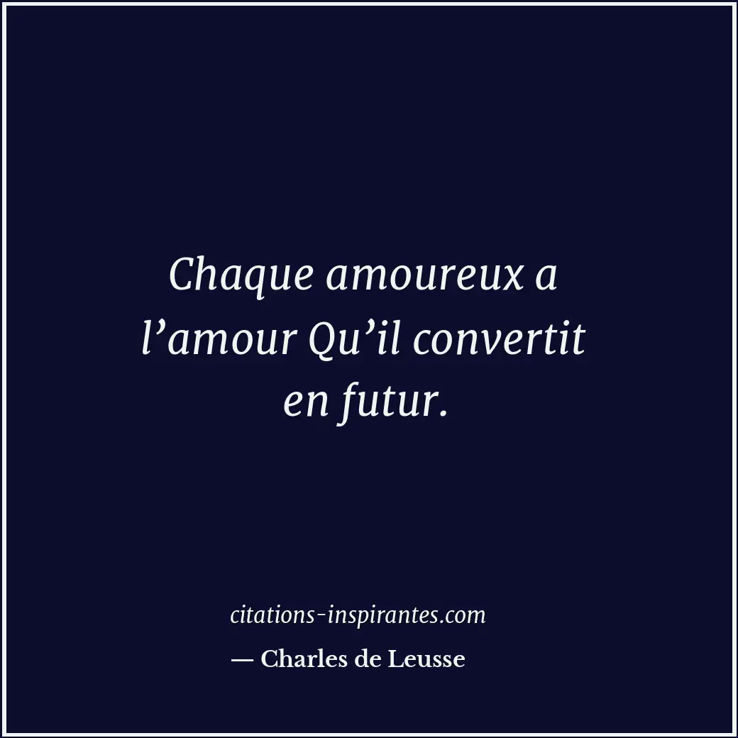 Chaque amoureux a l’amour Qu’il convertit en futur. Citation de Charles de Leusse
