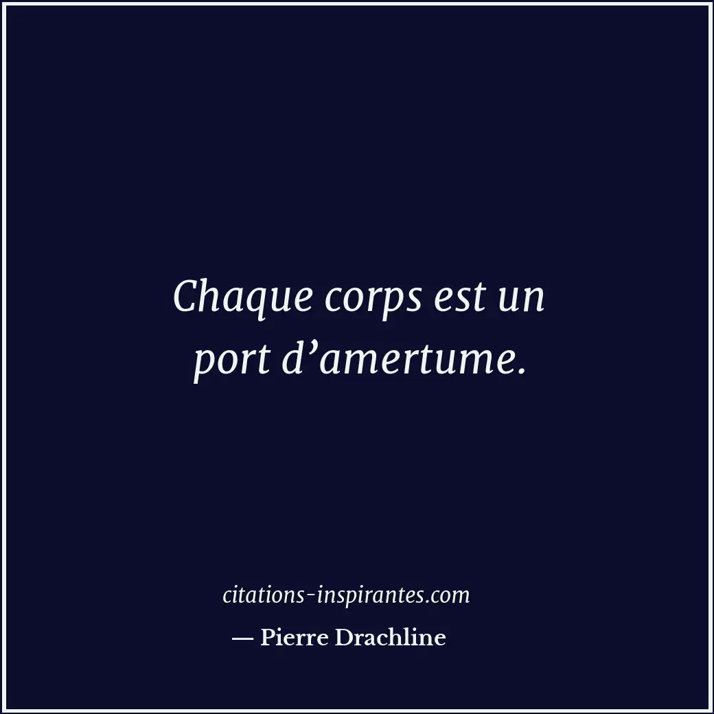Chaque corps est un port d’amertume. Citation de Pierre Drachline