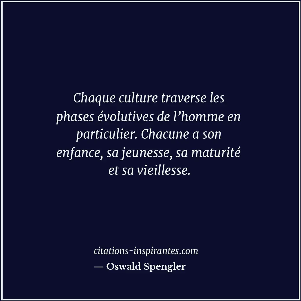 Chaque culture traverse les phases évolutives de l’homme en particulier. Chacune... Citation de Oswald Spengler