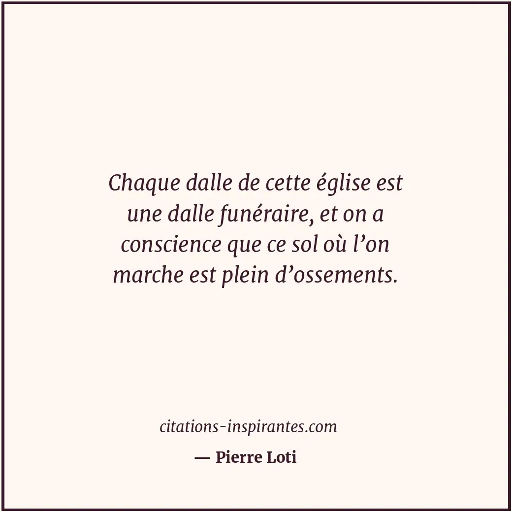 Chaque dalle de cette église est une dalle funéraire, et on a conscience que ce... Citation de Pierre Loti