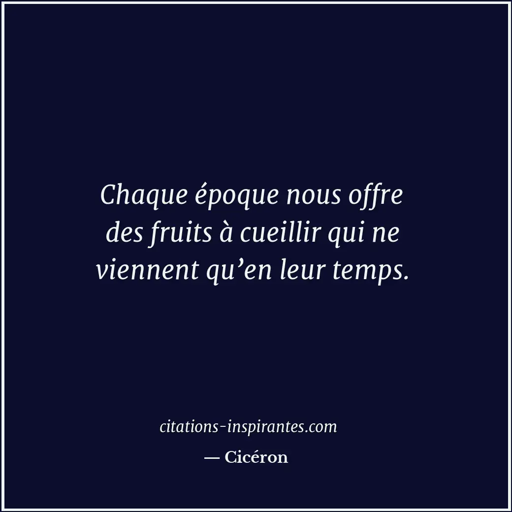 Chaque époque nous offre des fruits à cueillir qui ne viennent qu’en leur temps. Citation de Cicéron