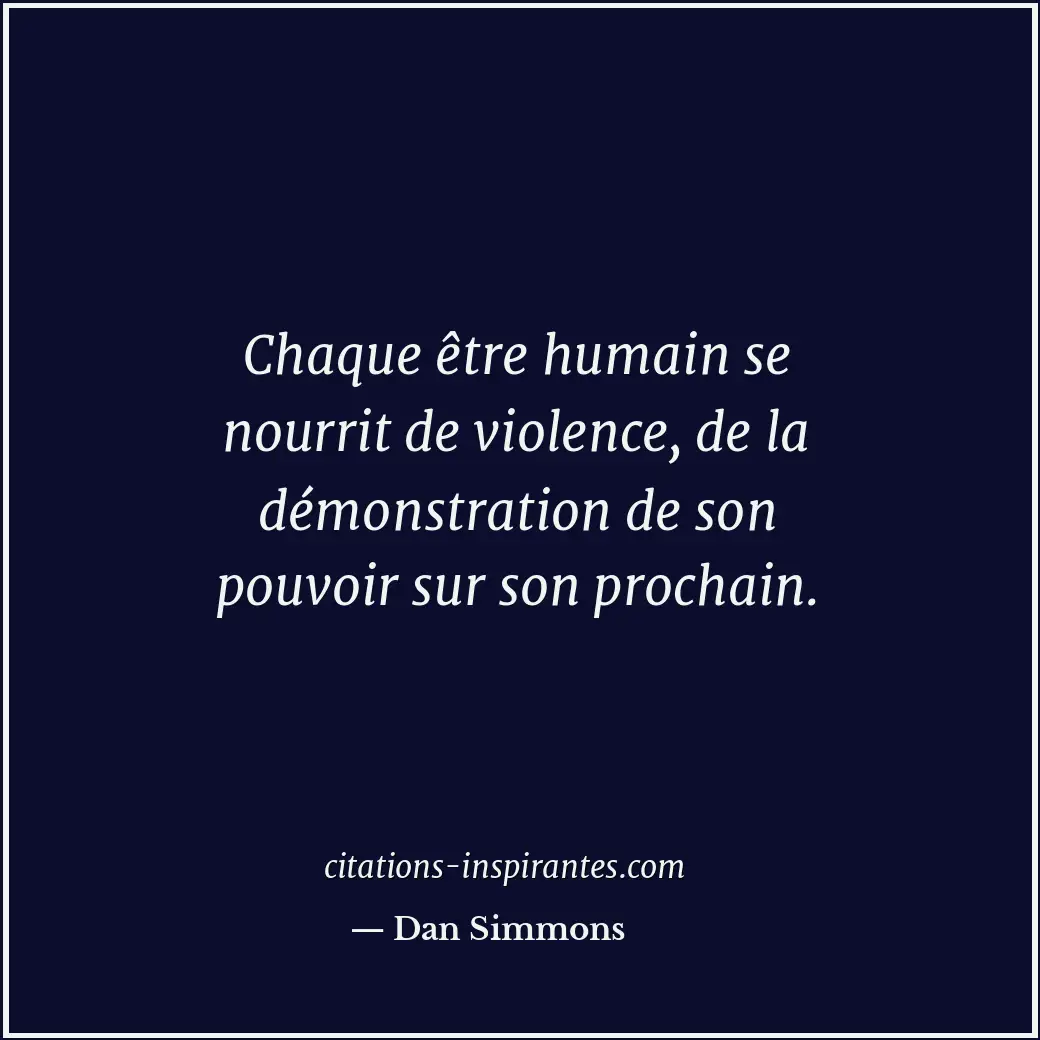 Chaque être humain se nourrit de violence, de la démonstration de son pouvoir su... Citation de Dan Simmons