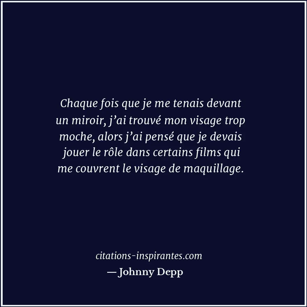 Chaque fois que je me tenais devant un miroir, j’ai trouvé mon visage trop moche... Citation de Johnny Depp