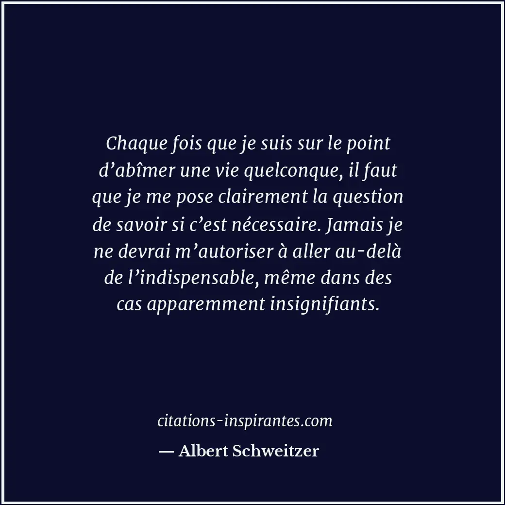 Chaque fois que je suis sur le point d’abîmer une vie quelconque, il faut que je... Citation de Albert Schweitzer