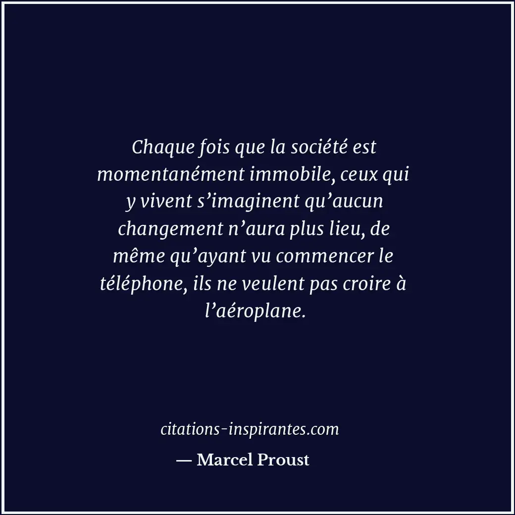 Chaque fois que la société est momentanément immobile, ceux qui y vivent s’imagi... Citation de Marcel Proust