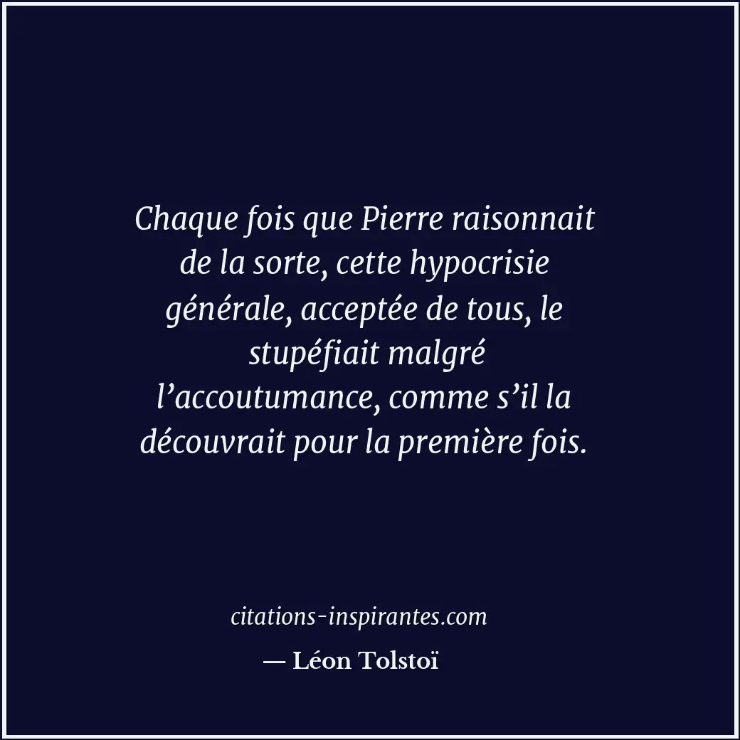Chaque fois que Pierre raisonnait de la sorte, cette hypocrisie générale, accept... Citation de Léon Tolstoï
