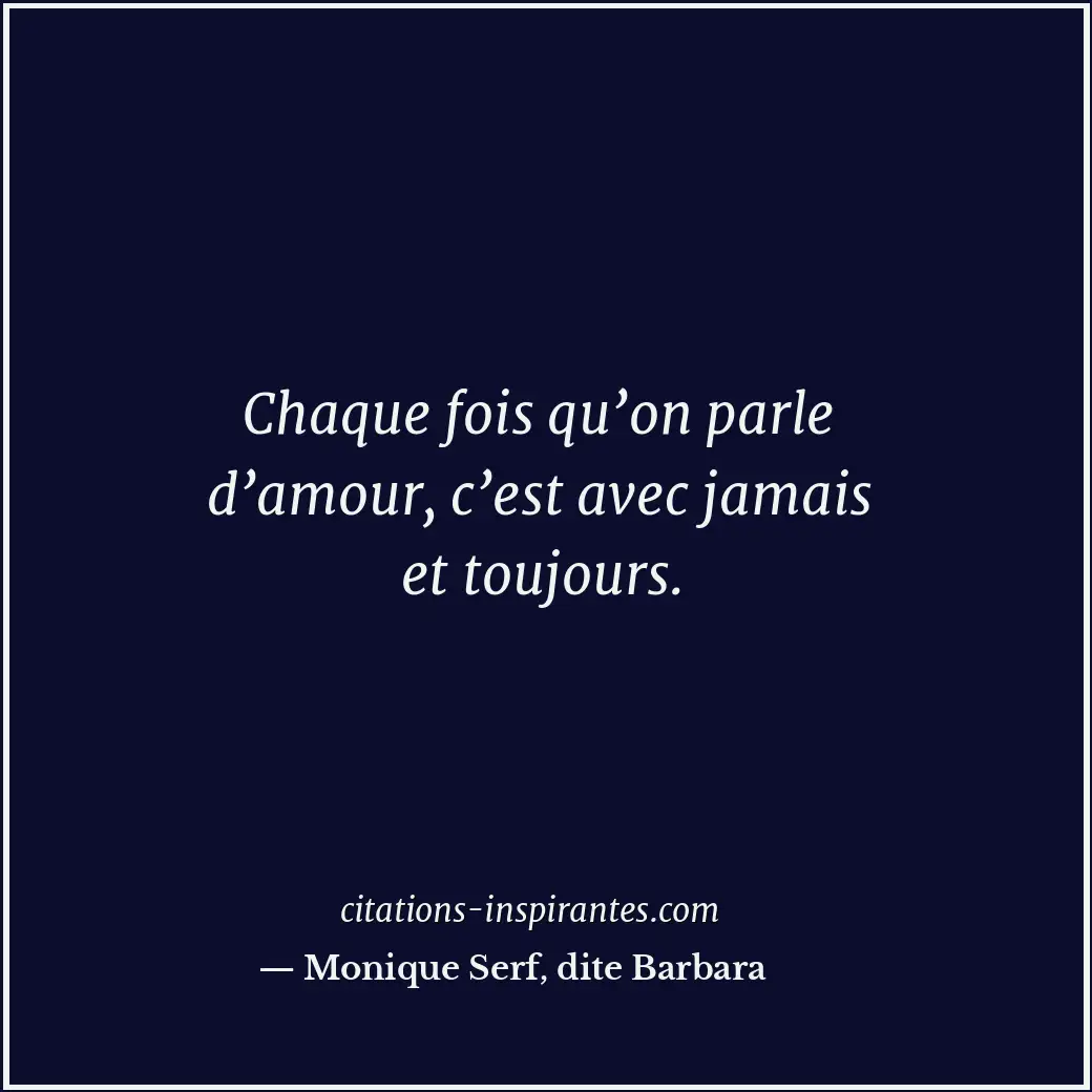 Chaque fois qu’on parle d’amour, c’est avec jamais et toujours. Citation de Monique Serf, dite Barbara