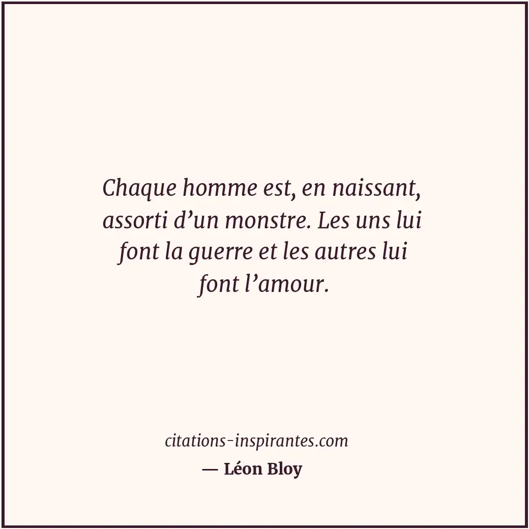 Chaque homme est, en naissant, assorti d’un monstre. Les uns lui font la guerre... Citation de Léon Bloy