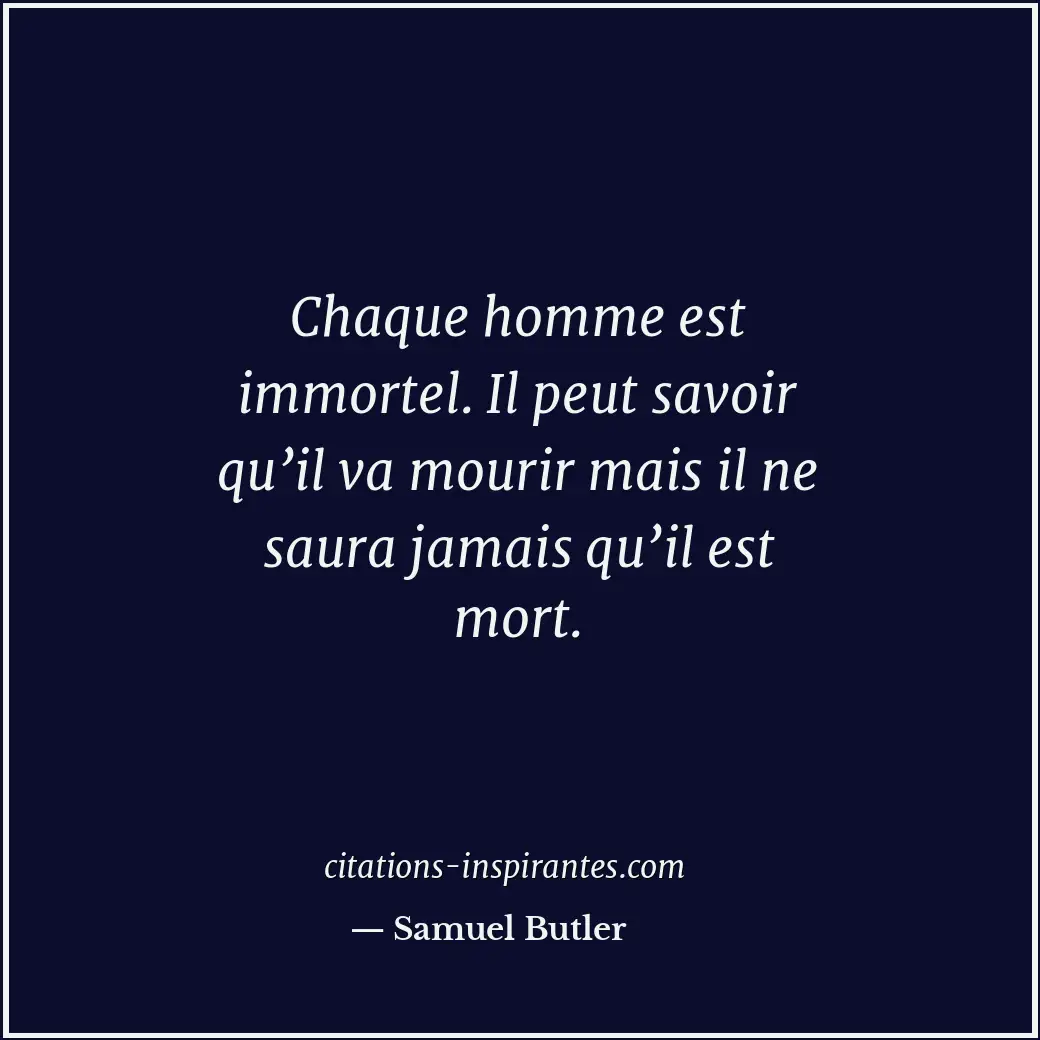Chaque homme est immortel. Il peut savoir qu’il va mourir mais il ne saura jamai... Citation de Samuel Butler