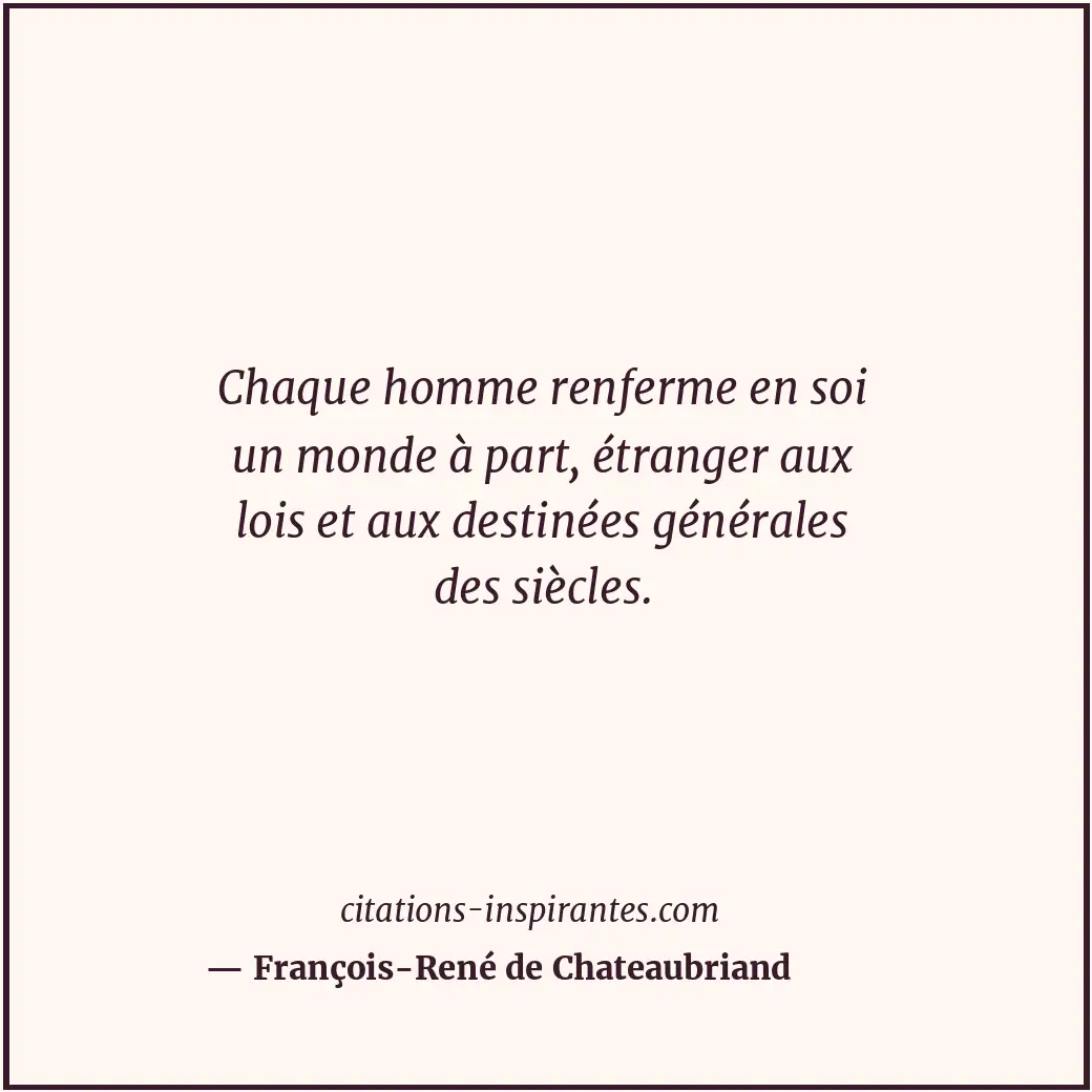 Chaque homme renferme en soi un monde à part, étranger aux lois et aux destinées... Citation de François-René de Chateaubriand