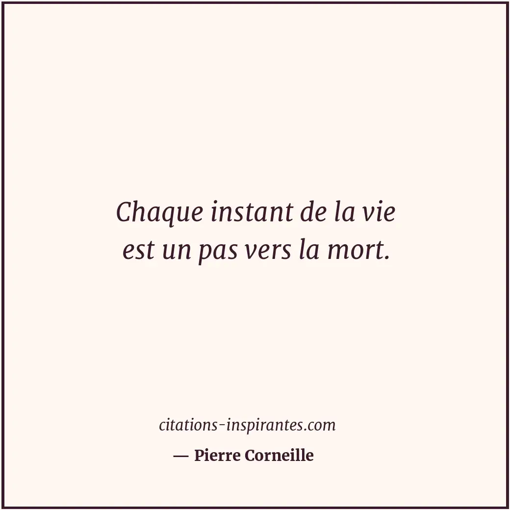 Chaque instant de la vie est un pas vers la mort. Citation de Pierre Corneille