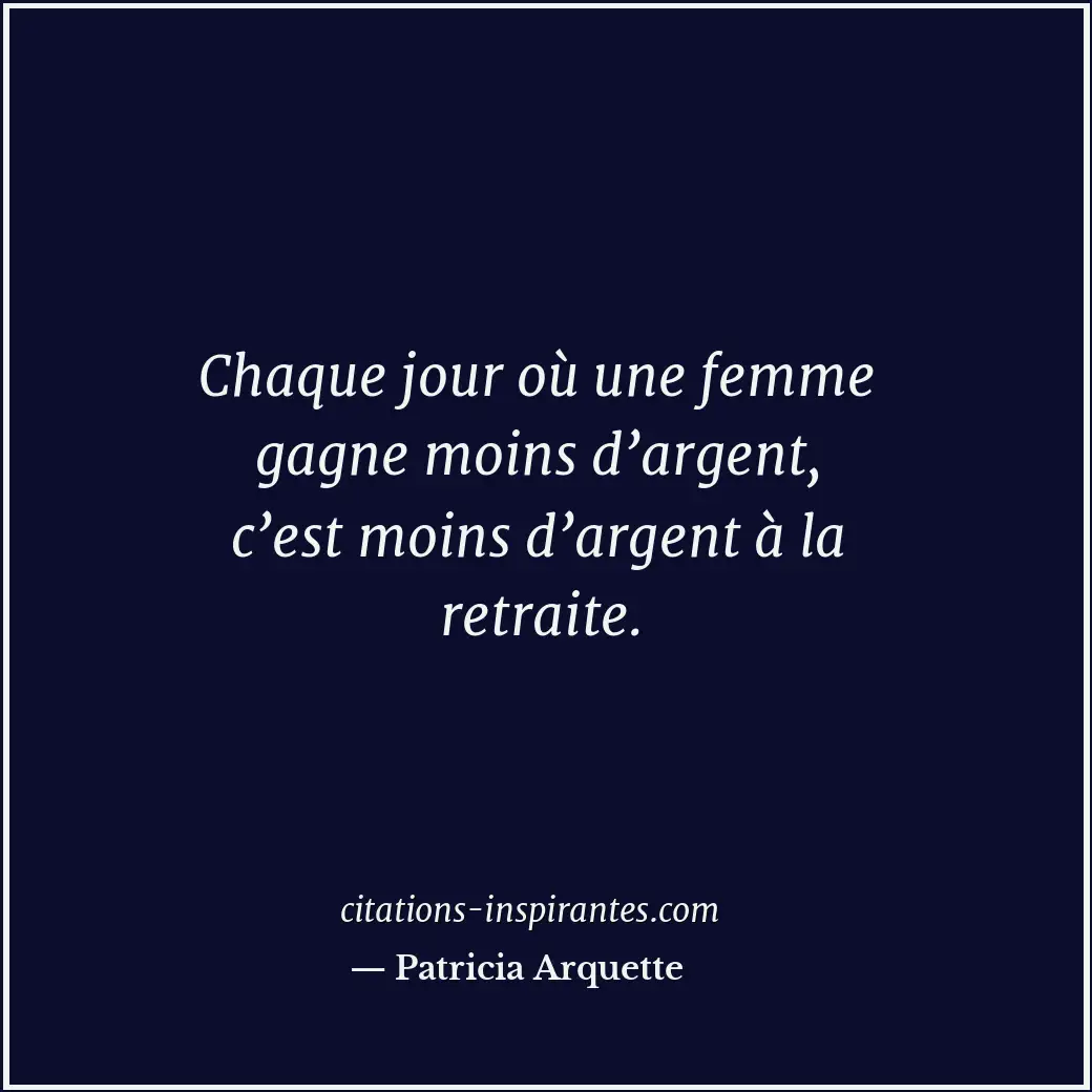 Chaque jour où une femme gagne moins d’argent, c’est moins d’argent à la retrait... Citation de Patricia Arquette