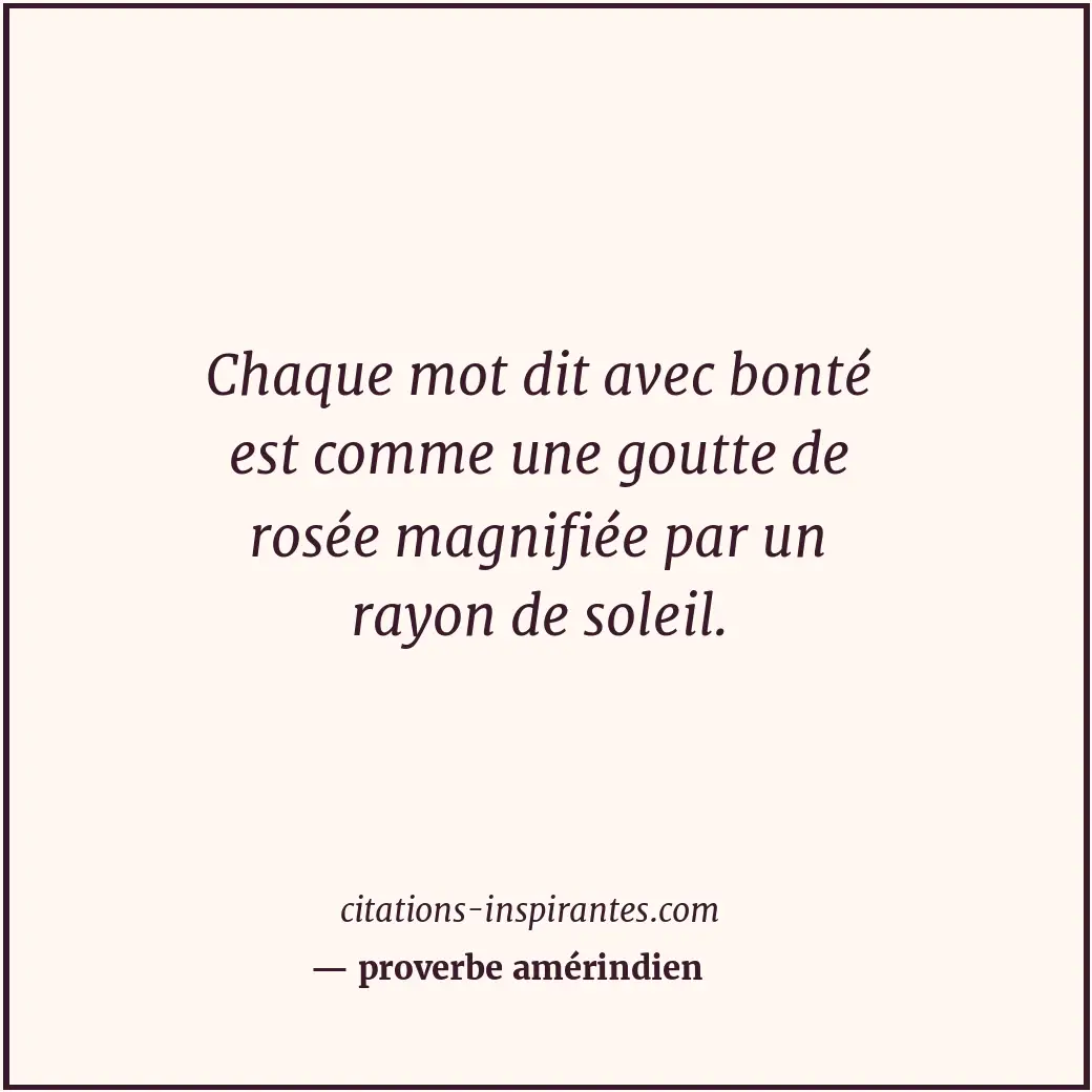 Chaque mot dit avec bonté est comme une goutte de rosée magnifiée par un rayon d... Citation de proverbe amérindien