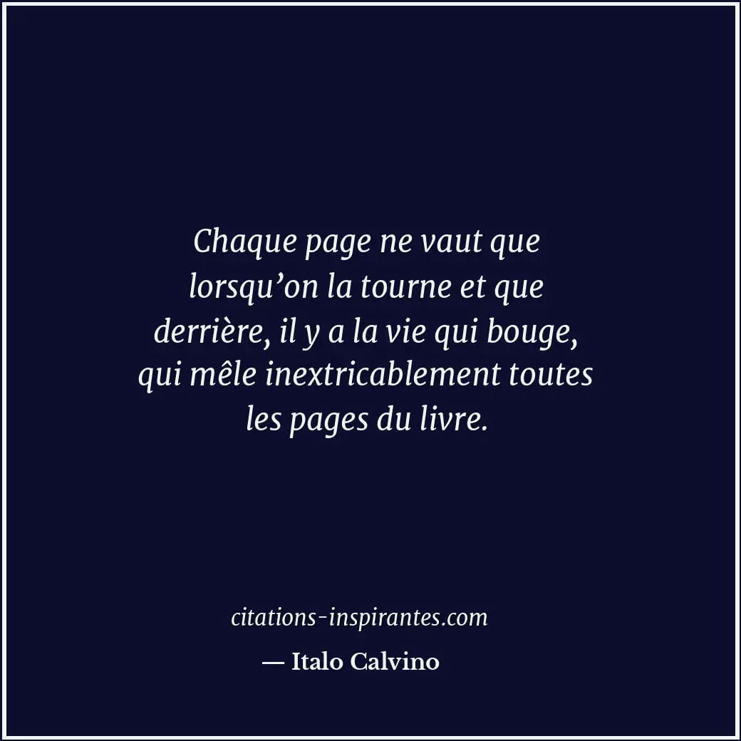 Chaque page ne vaut que lorsqu’on la tourne et que derrière, il y a la vie qui b... Citation de Italo Calvino