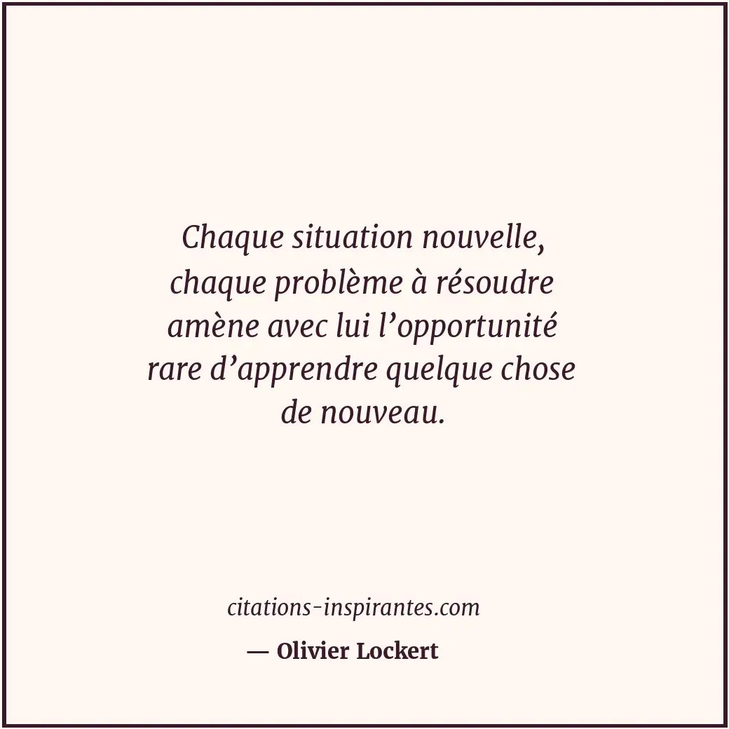Chaque situation nouvelle, chaque problème à résoudre amène avec lui l’opportuni... Citation de Olivier Lockert