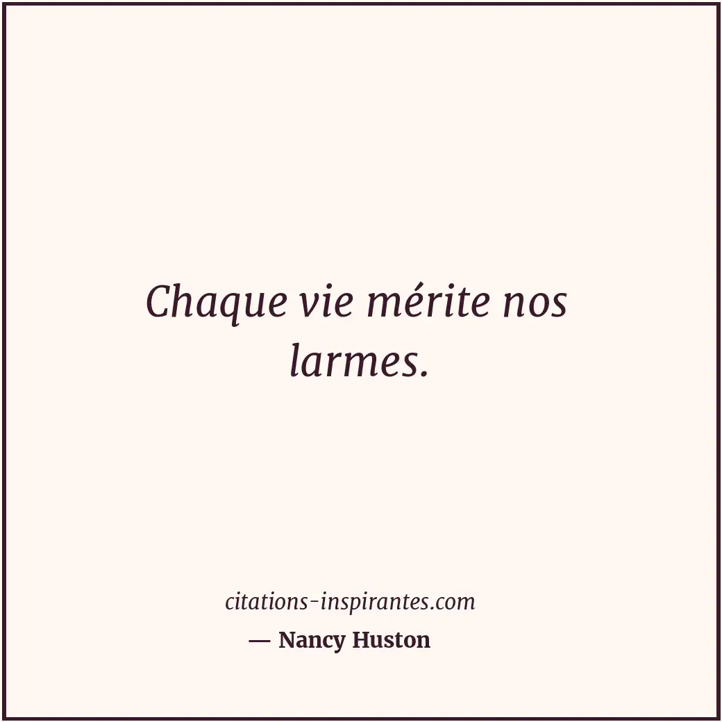 Chaque vie mérite nos larmes. Citation de Nancy Huston