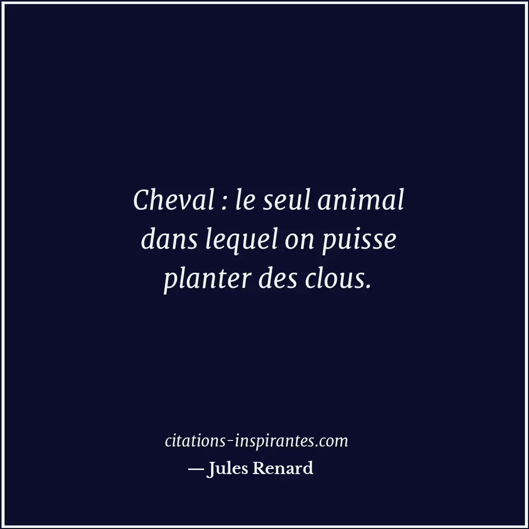 Cheval : le seul animal dans lequel on puisse planter des clous. Citation de Jules Renard