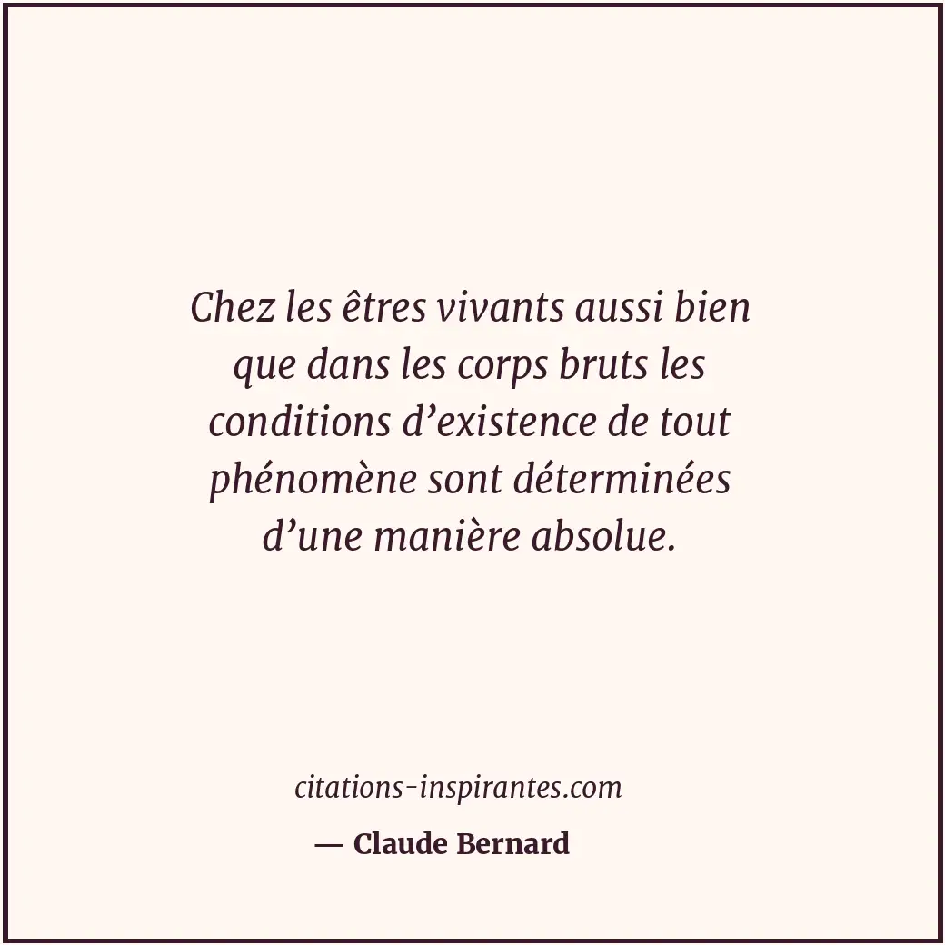 Chez les êtres vivants aussi bien que dans les corps bruts les conditions d’exis... Citation de Claude Bernard