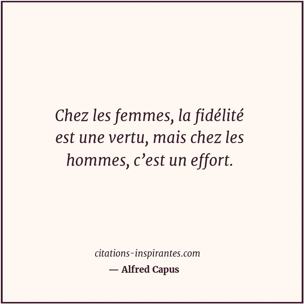 Chez les femmes, la fidélité est une vertu, mais chez les hommes, c’est un effor... Citation de Alfred Capus