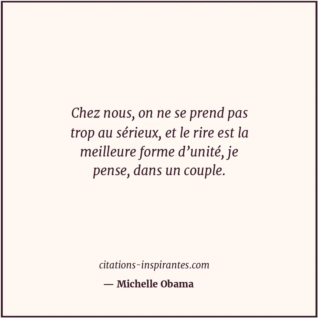 Chez nous, on ne se prend pas trop au sérieux, et le rire est la meilleure forme... Citation de Michelle Obama