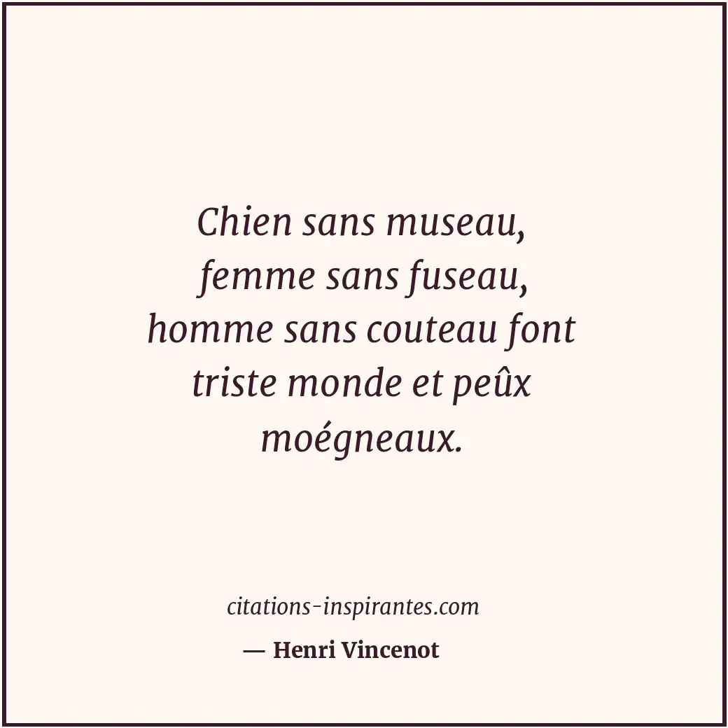 Chien sans museau, femme sans fuseau, homme sans couteau font triste monde et pe... Citation de Henri Vincenot