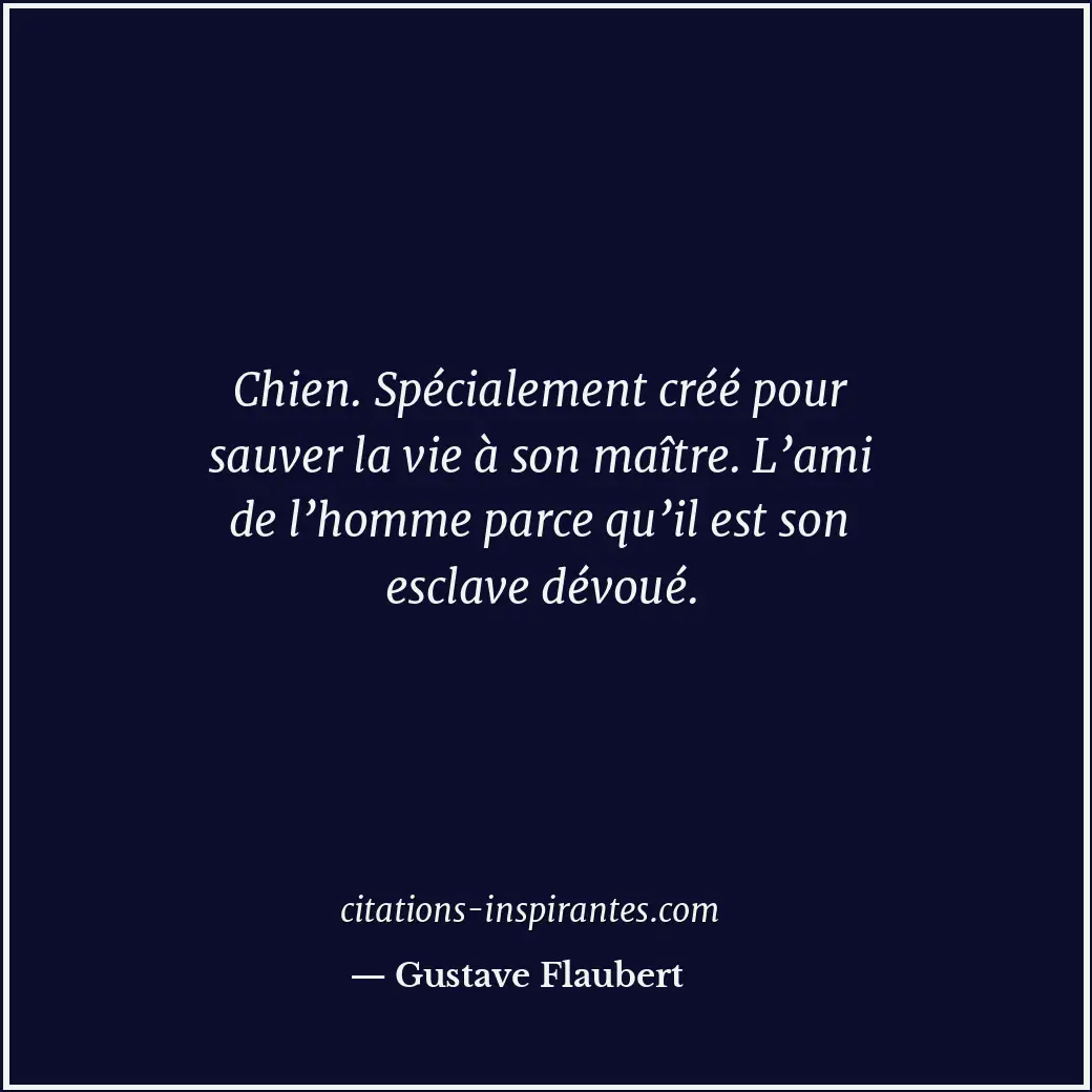Chien. Spécialement créé pour sauver la vie à son maître. L’ami de l’homme parce... Citation de Gustave Flaubert