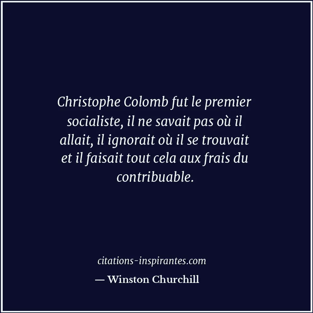 Christophe Colomb fut le premier socialiste, il ne savait pas où il allait, il i... Citation de Winston Churchill