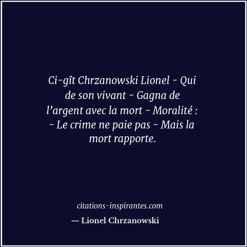 Ci-gît Chrzanowski Lionel - Qui de son vivant - Gagna de l’argent avec la mort -... Citation de Lionel Chrzanowski