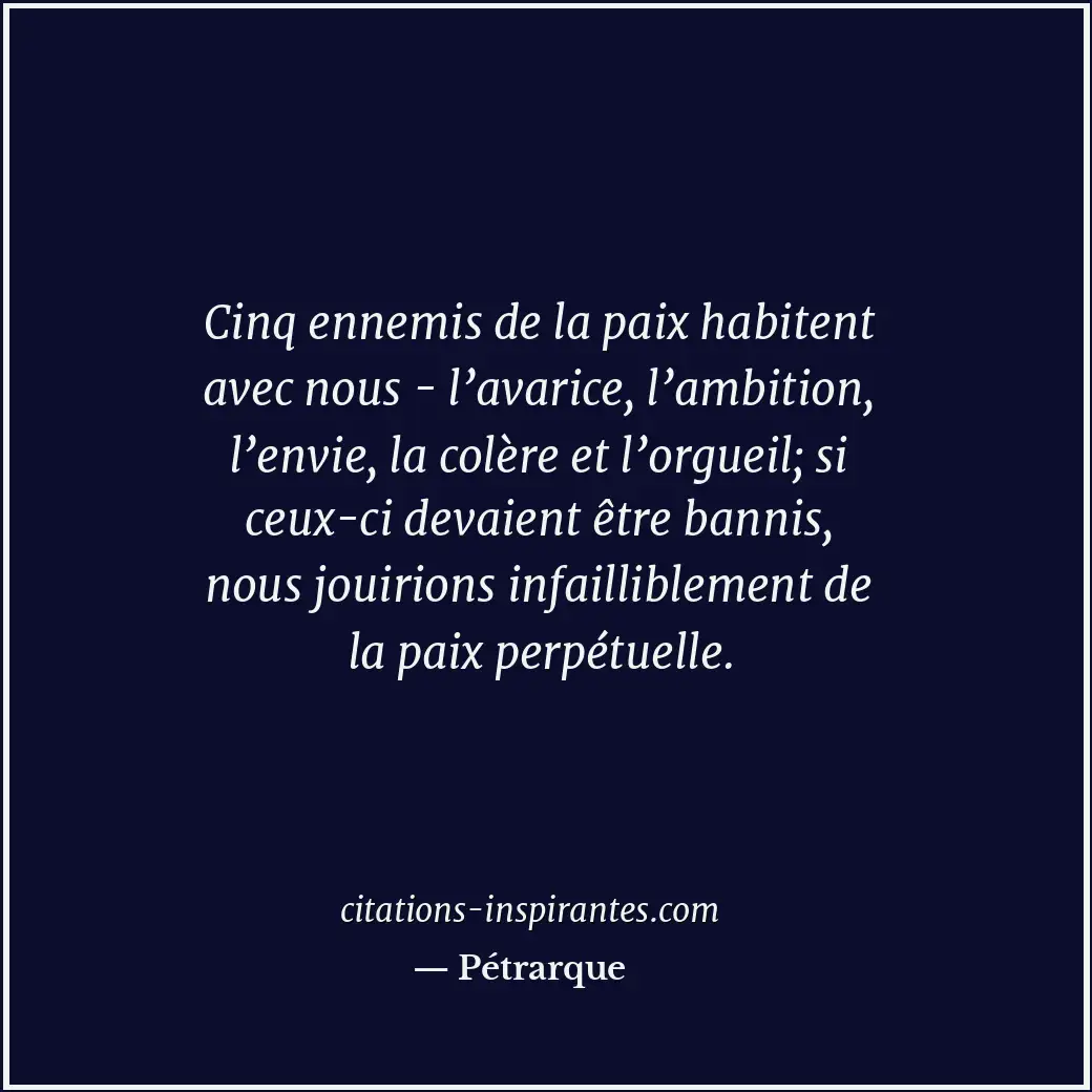 Cinq ennemis de la paix habitent avec nous - l’avarice, l’ambition, l’envie, la... Citation de Pétrarque